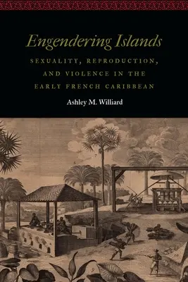 Engendering Islands: Sexualität, Fortpflanzung und Gewalt in der frühen französischen Karibik - Engendering Islands: Sexuality, Reproduction, and Violence in the Early French Caribbean
