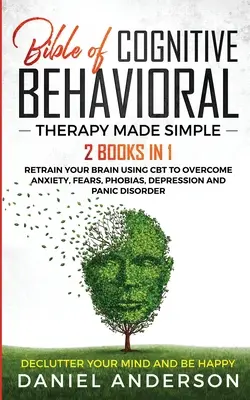 The Bible of Cognitive Behavioral Therapy Made Simple: 2 Bücher in 1: Retrain Your Brain Using CBT to Overcoming Anxiety, Fears, Phobias, Depression and - The Bible of Cognitive Behavioral Therapy Made Simple: 2 books in 1: Retrain Your Brain Using CBT to Overcome Anxiety, Fears, Phobias, Depression and