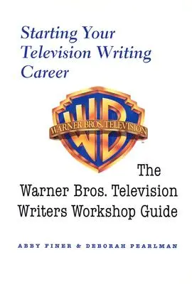 Der Beginn Ihrer Karriere als Fernsehautor: Der Warner Bros. Television Writers Workshop Guide - Starting Your Television Writing Career: The Warner Bros. Television Writers Workshop Guide
