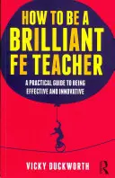 Wie man ein brillanter Fe-Lehrer wird: Ein praktischer Leitfaden für einen effektiven und innovativen Unterricht - How to Be a Brilliant Fe Teacher: A Practical Guide to Being Effective and Innovative