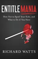 Entitlemania: Wie man seine Kinder nicht verwöhnt und was zu tun ist, wenn man es doch tut - Entitlemania: How Not to Spoil Your Kids, and What to Do If You Have