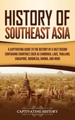 Geschichte Südostasiens: Ein fesselnder Leitfaden für die Geschichte einer riesigen Region, die Länder wie Kambodscha, Laos, Thailand und Singapur umfasst, - History of Southeast Asia: A Captivating Guide to the History of a Vast Region Containing Countries Such as Cambodia, Laos, Thailand, Singapore,