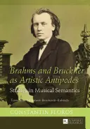 Brahms und Bruckner als künstlerische Antipoden: Studien zur musikalischen Semantik - Brahms and Bruckner as Artistic Antipodes: Studies in Musical Semantics