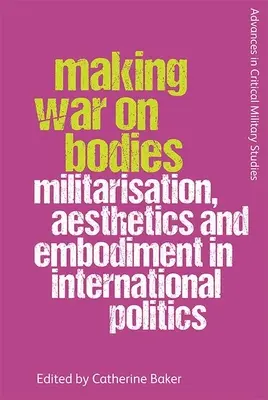 Krieg führen gegen Körper: Militarisierung, Ästhetik und Verkörperung in der internationalen Politik - Making War on Bodies: Militarisation, Aesthetics and Embodiment in International Politics