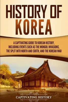 Geschichte Koreas: Ein fesselnder Führer durch die koreanische Geschichte, einschließlich Ereignissen wie den Mongoleninvasionen, der Spaltung in Nord und Süd, - History of Korea: A Captivating Guide to Korean History, Including Events Such as the Mongol Invasions, the Split into North and South,