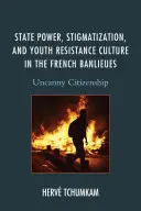 Staatliche Macht, Stigmatisierung und jugendliche Widerstandskultur in den französischen Banlieues: Unheimliche Bürgerschaft - State Power, Stigmatization, and Youth Resistance Culture in the French Banlieues: Uncanny Citizenship