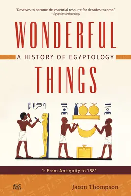 Wunderbare Dinge: Eine Geschichte der Ägyptologie: 1: Vom Altertum bis 1881 - Wonderful Things: A History of Egyptology: 1: From Antiquity to 1881