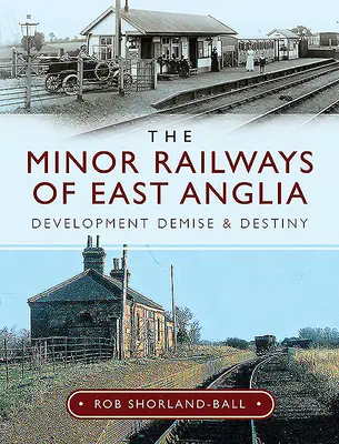 Die kleinen Eisenbahnen von East Anglia: Entwicklung, Niedergang und Schicksal - The Minor Railways of East Anglia: Development Demise and Destiny