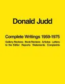 Donald Judd: Sämtliche Schriften 1959-1975: Galeriebesprechungen, Buchbesprechungen, Artikel, Leserbriefe, Berichte, Stellungnahmen, Beschwerden - Donald Judd: Complete Writings 1959-1975: Gallery Reviews, Book Reviews, Articles, Letters to the Editor, Reports, Statements, Complaints