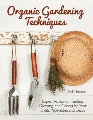 Biologische Gartentechniken - Der grundlegende Leitfaden für Pflanzung, Anbau und Pflege von Obst, Gemüse und Kräutern - Organic Gardening Techniques - The Essential Guide to Planting, Growing and Care of Your Fruits, Vegetables, and Herbs