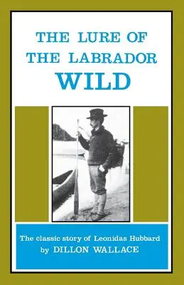 Die Verlockung der Labrador-Wildnis: Die klassische Geschichte von Leonidas Hubbard - The Lure of the Labrador Wild: The Classic Story of Leonidas Hubbard