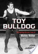 Spielzeug-Bulldogge: Das kämpferische Leben und die Zeiten von Mickey Walker - Toy Bulldog: The Fighting Life and Times of Mickey Walker