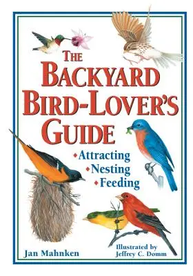 Der Leitfaden für Vogelliebhaber im Hinterhof: Anlocken, Nisten, Füttern - The Backyard Bird-Lover's Guide: Attracting, Nesting, Feeding