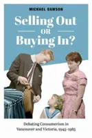 Ausverkaufen oder einkaufen? Debatten über Konsumverhalten in Vancouver und Victoria, 1945-1985 - Selling Out or Buying In?: Debating Consumerism in Vancouver and Victoria, 1945-1985