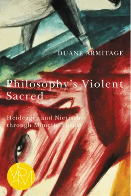 Das gewaltsame Heilige der Philosophie: Heidegger und Nietzsche in der mimetischen Theorie - Philosophy's Violent Sacred: Heidegger and Nietzsche Through Mimetic Theory