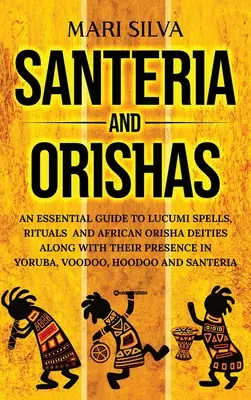 Santeria und Orishas: Ein unverzichtbarer Leitfaden für Lucumi-Zauber, Rituale und afrikanische Orisha-Gottheiten sowie ihre Präsenz in Yoruba, Voodoo, H - Santeria and Orishas: An Essential Guide to Lucumi Spells, Rituals and African Orisha Deities along with Their Presence in Yoruba, Voodoo, H