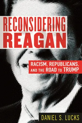 Reagan neu überdenken: Rassismus, Republikaner und der Weg zu Trump - Reconsidering Reagan: Racism, Republicans, and the Road to Trump