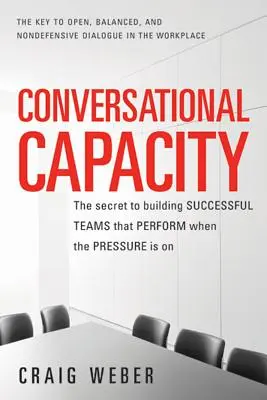 Gesprächsfähigkeit: Das Geheimnis erfolgreicher Teams, die auch unter Druck Leistung bringen - Conversational Capacity: The Secret to Building Successful Teams That Perform When the Pressure Is on