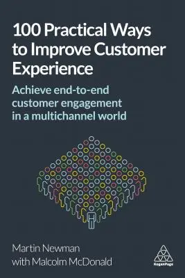 100 praktische Wege zur Verbesserung der Kundenerfahrung: End-to-End-Kundenbindung in einer Multichannel-Welt erreichen - 100 Practical Ways to Improve Customer Experience: Achieve End-To-End Customer Engagement in a Multichannel World