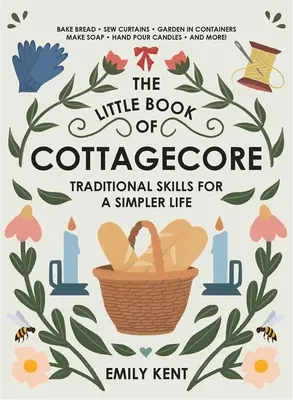 Das kleine Buch von Cottagecore: Traditionelle Fertigkeiten für ein einfacheres Leben - The Little Book of Cottagecore: Traditional Skills for a Simpler Life