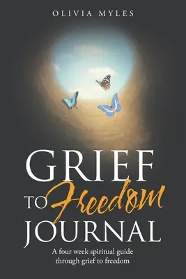 Trauer zur Freiheit Journal: Ein vierwöchiger spiritueller Wegweiser durch die Trauer in die Freiheit - Grief to Freedom Journal: A Four Week Spiritual Guide Through Grief to Freedom