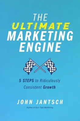 Der ultimative Marketingmotor: 5 Schritte zu lächerlich konstantem Wachstum - The Ultimate Marketing Engine: 5 Steps to Ridiculously Consistent Growth