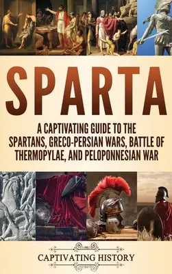 Sparta: Ein fesselndes Handbuch über die Spartaner, die griechisch-persischen Kriege, die Schlacht an den Thermopylen und den Peloponnesischen Krieg - Sparta: A Captivating Guide to the Spartans, Greco-Persian Wars, Battle of Thermopylae, and Peloponnesian War