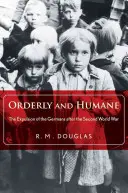 Ordentlich und menschlich: Die Vertreibung der Deutschen nach dem Zweiten Weltkrieg - Orderly and Humane: The Expulsion of the Germans After the Second World War