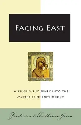 Nach Osten blicken: Die Reise eines Pilgers in die Geheimnisse der Orthodoxie - Facing East: A Pilgrim's Journey Into the Mysteries of Orthodoxy