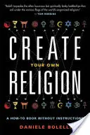 Erschaffe deine eigene Religion: Ein How-To-Buch ohne Anleitung - Create Your Own Religion: A How-To Book Without Instructions