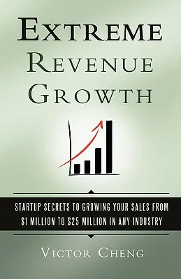 Extremes Umsatzwachstum: Startup Secrets to Growing Your Sales from $1 Million to $25 Million in Any Industry - Extreme Revenue Growth: Startup Secrets to Growing Your Sales from $1 Million to $25 Million in Any Industry