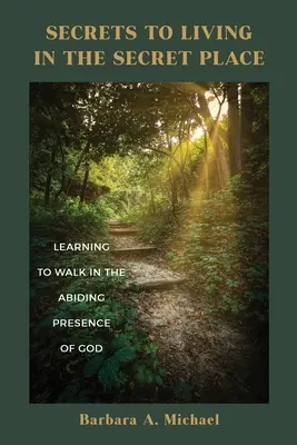 Die Geheimnisse des Lebens an einem geheimen Ort: Lernen, in der ständigen Gegenwart Gottes zu wandeln - Secrets to Living in the Secret Place: Learning to Walk in the Abiding Presence of God