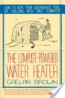 Kompostbetriebener Wassererhitzer: Wie Sie Ihr Wasser, Gewächshaus oder Gebäude nur mit Kompost heizen - Compost-Powered Water Heater: How to Heat Your Water, Greenhouse, or Building with Only Compost