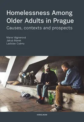 Obdachlosigkeit unter älteren Erwachsenen in Prag: Ursachen, Kontexte und Aussichten - Homelessness Among Older Adults in Prague: Causes, Contexts and Prospects