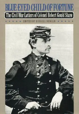 Das blauäugige Kind des Glücks: Die Bürgerkriegsbriefe von Colonel Robert Gould Shaw - Blue-Eyed Child of Fortune: The Civil War Letters of Colonel Robert Gould Shaw