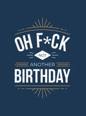 Oh F*ck - Nicht noch ein Geburtstag: Sprüche und Zitate über das Älterwerden - Oh F*ck - Not Another Birthday: Quips and Quotes about Getting Older