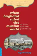 Als Bagdad die muslimische Welt beherrschte: Aufstieg und Fall der größten Dynastie des Islam - When Baghdad Ruled the Muslim World: The Rise and Fall of Islam's Greatest Dynasty