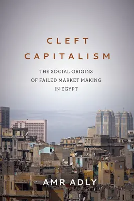 Der gespaltene Kapitalismus: Die sozialen Ursprünge der gescheiterten Marktwirtschaft in Ägypten - Cleft Capitalism: The Social Origins of Failed Market Making in Egypt