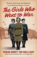 Mädchen, die in den Krieg zogen - Heldentum, Herzschmerz und Glück in den Frauenstreitkräften der Kriegszeit - Girls Who Went to War - Heroism, Heartache and Happiness in the Wartime Women's Forces