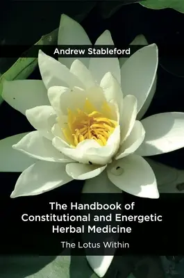 Das Handbuch der konstitutionellen und energetischen Kräutermedizin: Der innere Lotus - The Handbook of Constitutional and Energetic Herbal Medicine: The Lotus Within