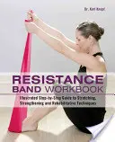 Resistance Band Workbook: Illustrierte Schritt-für-Schritt-Anleitung zu Dehnungs-, Kräftigungs- und Reha-Techniken - Resistance Band Workbook: Illustrated Step-By-Step Guide to Stretching, Strengthening and Rehabilitative Techniques