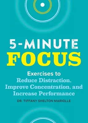 Fünf-Minuten-Fokus: Übungen zur Verringerung von Ablenkungen, Verbesserung der Konzentration und Steigerung der Leistung - Five-Minute Focus: Exercises to Reduce Distraction, Improve Concentration, and Increase Performance