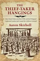 Die Diebesbande hängt: Wie Daniel Defoe, Jonathan Wild und Jack Sheppard London in ihren Bann zogen und den prominenten Kriminellen schufen - The Thief-Taker Hangings: How Daniel Defoe, Jonathan Wild, and Jack Sheppard Captivated London and Created the Celebrity Criminal