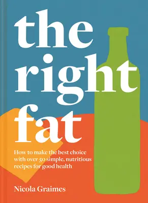 Das richtige Fett: Mehr als 50 einfache, nahrhafte Rezepte für eine gesunde Ernährung - The Right Fat: How to Enjoy Fats with Over 50 Simple, Nutritious Recipes for Good Health