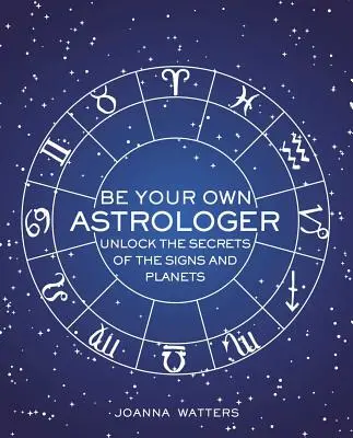 Sei dein eigener Astrologe: Entschlüsseln Sie die Geheimnisse der Zeichen und Planeten - Be Your Own Astrologer: Unlock the Secrets of the Signs and Planets