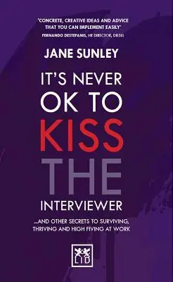 Es ist niemals in Ordnung, den Interviewer zu küssen: Und andere Geheimnisse des Überlebens, des Gedeihens und des Hochgefühls bei der Arbeit - It's Never Ok to Kiss the Interviewer: And Other Secrets to Surviving, Thriving and High Fiving at Work