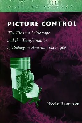 Bildkontrolle: Das Elektronenmikroskop und die Transformation der Biologie in Amerika, 1940-1960 - Picture Control: The Electron Microscope and the Transformation of Biology in America, 1940-1960