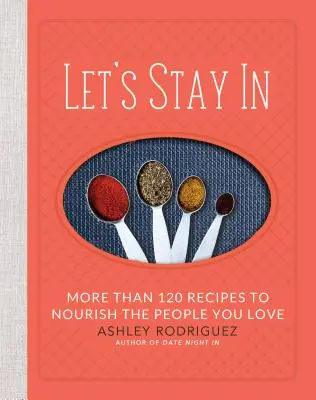 Lass uns zu Hause bleiben: Mehr als 120 Rezepte, um die Menschen, die Sie lieben, zu ernähren - Let's Stay in: More Than 120 Recipes to Nourish the People You Love