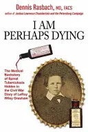Ich bin vielleicht am Sterben: Die medizinische Vorgeschichte der Wirbelsäulentuberkulose im Tagebuch von Leroy Wiley Gresham aus dem Bürgerkrieg - I Am Perhaps Dying: The Medical Backstory of Spinal Tuberculosis Hidden in the Civil War Diary of Leroy Wiley Gresham