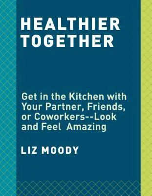 Gesünder zusammen: Rezepte für zwei - Nähren Sie Ihren Körper, nähren Sie Ihre Beziehungen: Ein Kochbuch - Healthier Together: Recipes for Two--Nourish Your Body, Nourish Your Relationships: A Cookbook